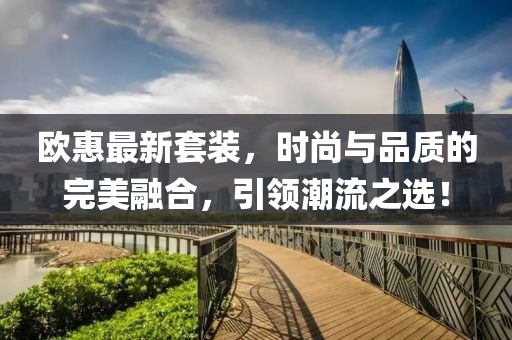 欧惠最新套装，时尚与品质的完美融合，引领潮流之选！