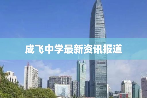 成飞中学最新资讯报道