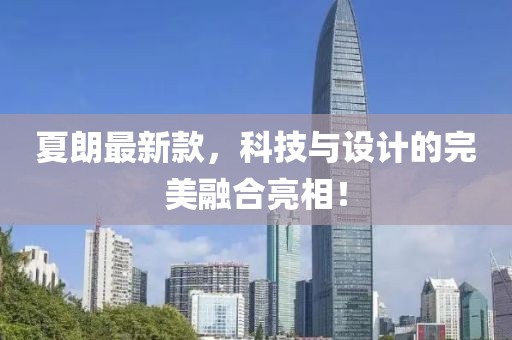 夏朗最新款，科技与设计的完美融合亮相！