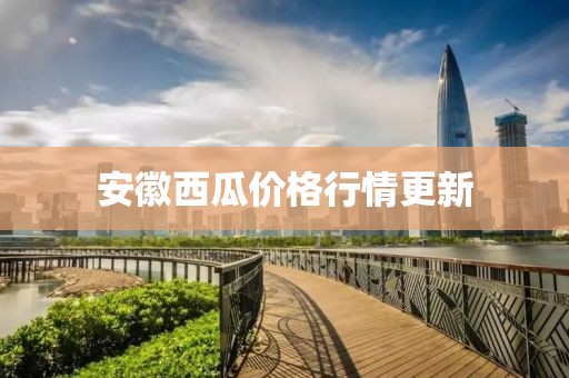 安徽西瓜价格行情更新