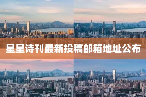 星星诗刊最新投稿邮箱地址公布