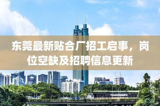 东莞最新贴合厂招工启事，岗位空缺及招聘信息更新