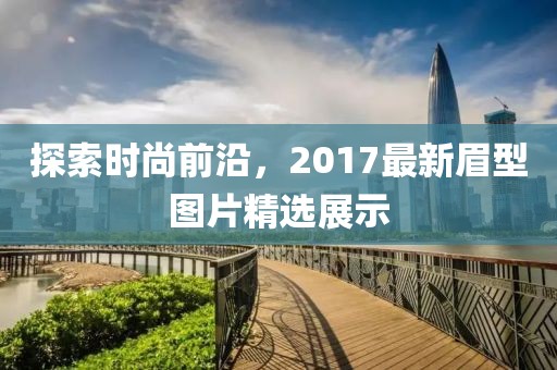 探索时尚前沿，2017最新眉型图片精选展示