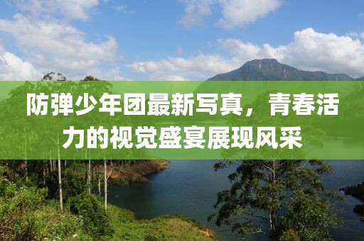 防弹少年团最新写真，青春活力的视觉盛宴展现风采