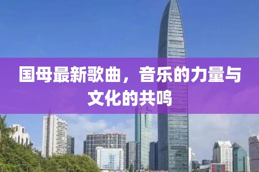 国母最新歌曲，音乐的力量与文化的共鸣