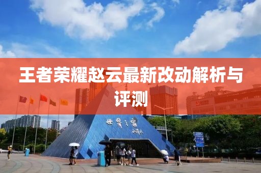 王者荣耀赵云最新改动解析与评测