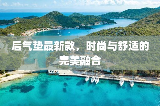 后气垫最新款，时尚与舒适的完美融合