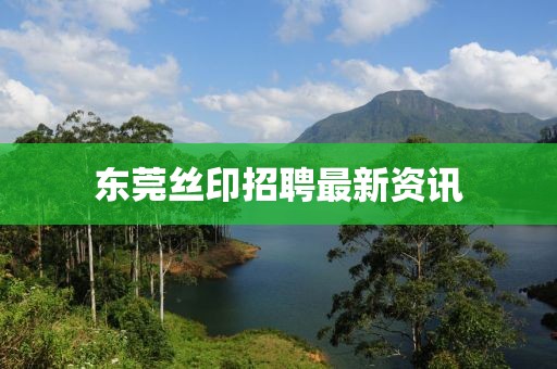 东莞丝印招聘最新资讯