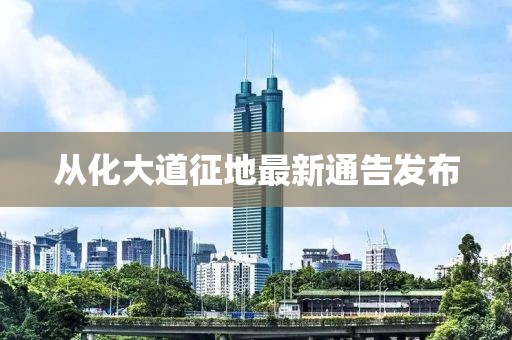 从化大道征地最新通告发布