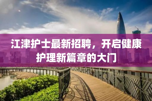 江津护士最新招聘，开启健康护理新篇章的大门