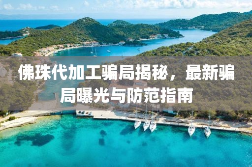 佛珠代加工骗局揭秘，最新骗局曝光与防范指南