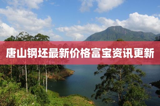 唐山钢坯最新价格富宝资讯更新