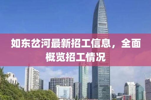 如东岔河最新招工信息，全面概览招工情况