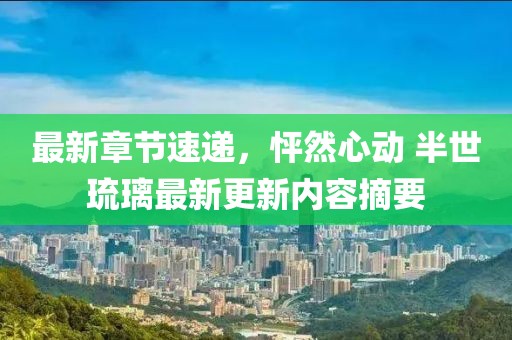 最新章节速递，怦然心动 半世琉璃最新更新内容摘要