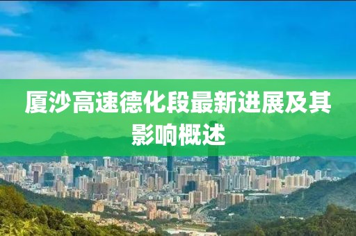 厦沙高速德化段最新进展及其影响概述