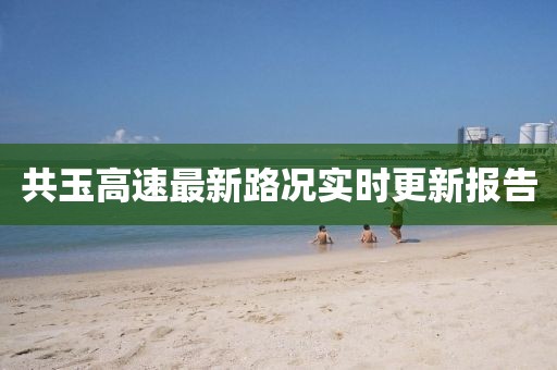 共玉高速最新路况实时更新报告
