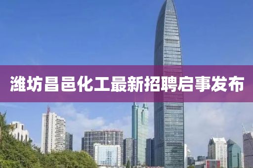 潍坊昌邑化工最新招聘启事发布