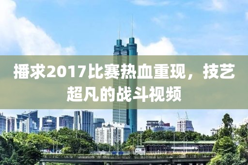 播求2017比赛热血重现，技艺超凡的战斗视频