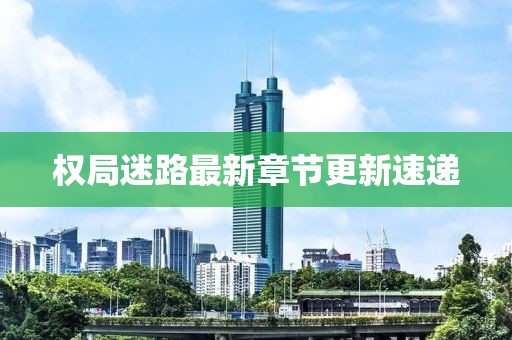 权局迷路最新章节更新速递