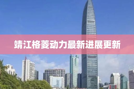 靖江格菱动力最新进展更新