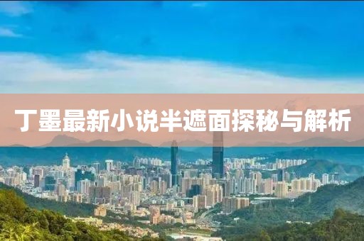 丁墨最新小说半遮面探秘与解析