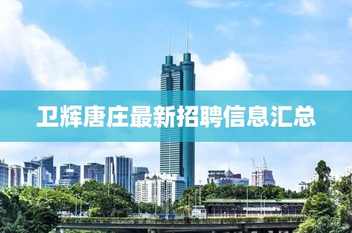 卫辉唐庄最新招聘信息汇总
