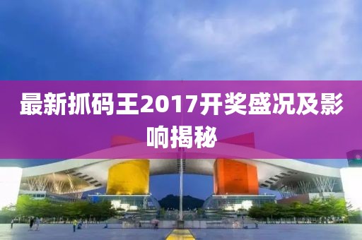 最新抓码王2017开奖盛况及影响揭秘