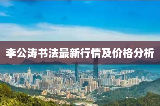 李公涛书法最新行情及价格分析