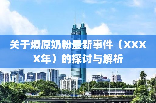 关于燎原奶粉最新事件（XXXX年）的探讨与解析