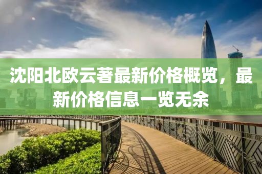 沈阳北欧云著最新价格概览，最新价格信息一览无余