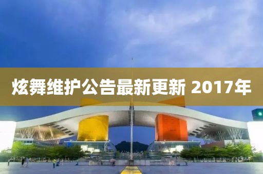 炫舞维护公告最新更新 2017年
