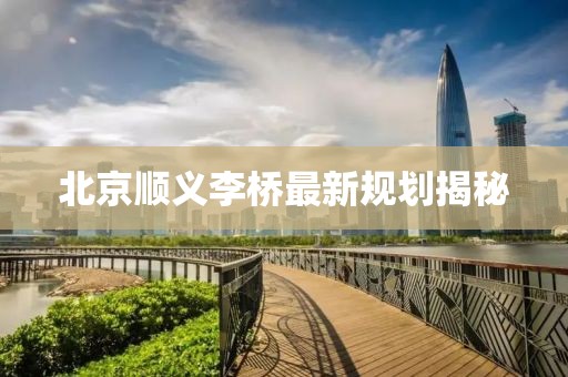 北京顺义李桥最新规划揭秘