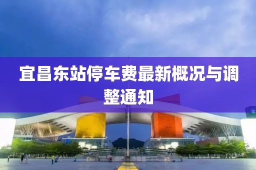 宜昌东站停车费最新概况与调整通知