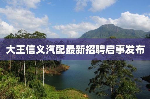 大王信义汽配最新招聘启事发布