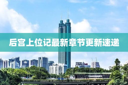 后宫上位记最新章节更新速递