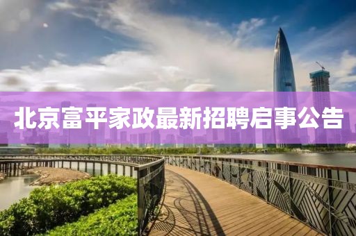 北京富平家政最新招聘启事公告