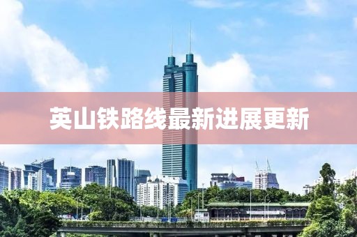 英山铁路线最新进展更新