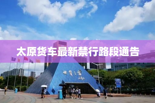 太原货车最新禁行路段通告