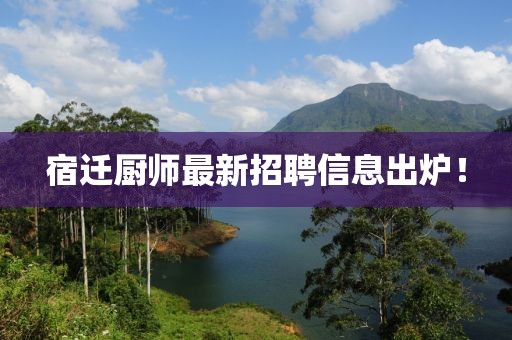 宿迁厨师最新招聘信息出炉！