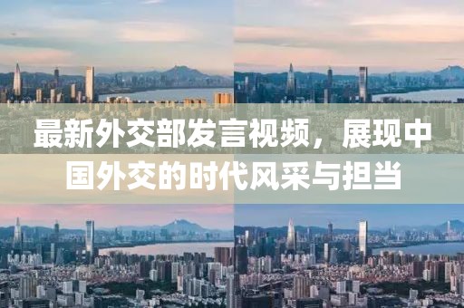 最新外交部发言视频，展现中国外交的时代风采与担当