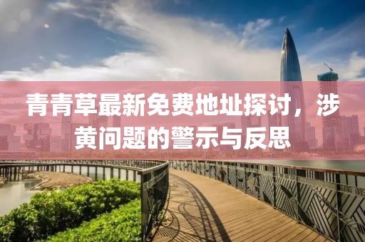 青青草最新免费地址探讨，涉黄问题的警示与反思