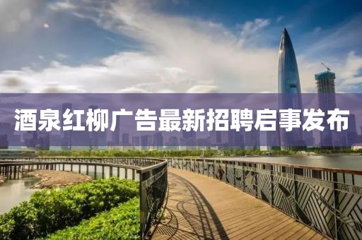 酒泉红柳广告最新招聘启事发布