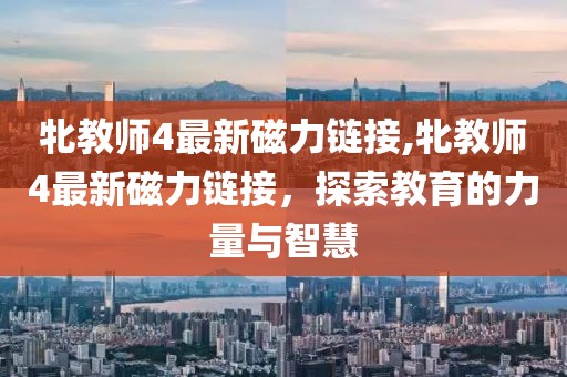 牝教师4最新磁力链接,牝教师4最新磁力链接，探索教育的力量与智慧
