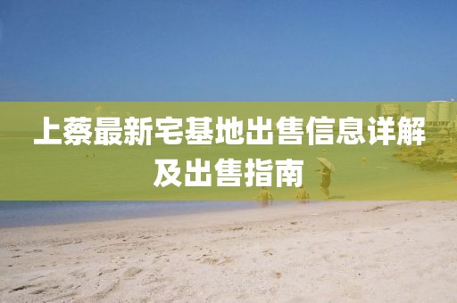 上蔡最新宅基地出售信息详解及出售指南