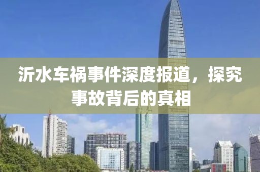 沂水车祸事件深度报道，探究事故背后的真相