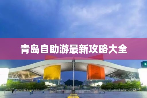 青岛自助游最新攻略大全
