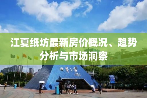 江夏纸坊最新房价概况、趋势分析与市场洞察