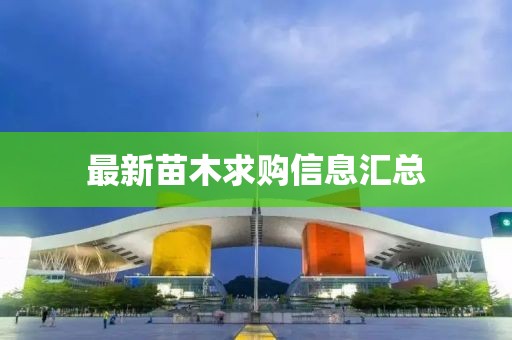 最新苗木求购信息汇总