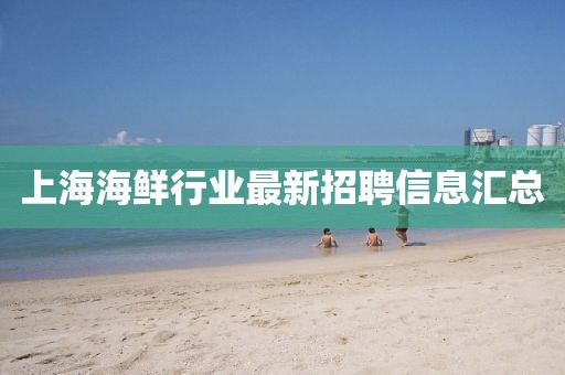 上海海鲜行业最新招聘信息汇总