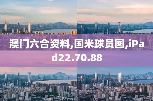 澳门六合资料,国米球员图,iPad22.70.88
